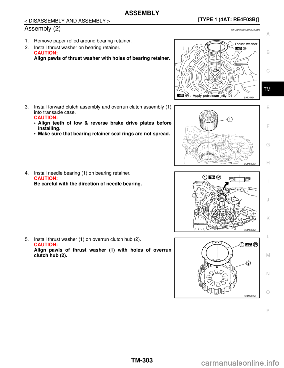 NISSAN TIIDA 2007  Service Repair Manual ASSEMBLY
TM-303
< DISASSEMBLY AND ASSEMBLY >[TYPE 1 (4AT: RE4F03B)]
C
E
F
G
H
I
J
K
L
MA
B
TM
N
O
P
Assembly (2)INFOID:0000000001730998
1. Remove paper rolled around bearing retainer.
2. Install thrus