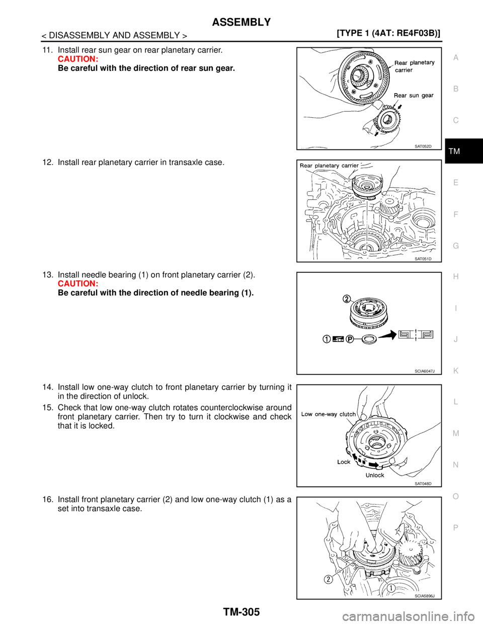 NISSAN TIIDA 2007  Service Repair Manual ASSEMBLY
TM-305
< DISASSEMBLY AND ASSEMBLY >[TYPE 1 (4AT: RE4F03B)]
C
E
F
G
H
I
J
K
L
MA
B
TM
N
O
P
11. Install rear sun gear on rear planetary carrier.
CAUTION:
Be careful with the direction of rear 