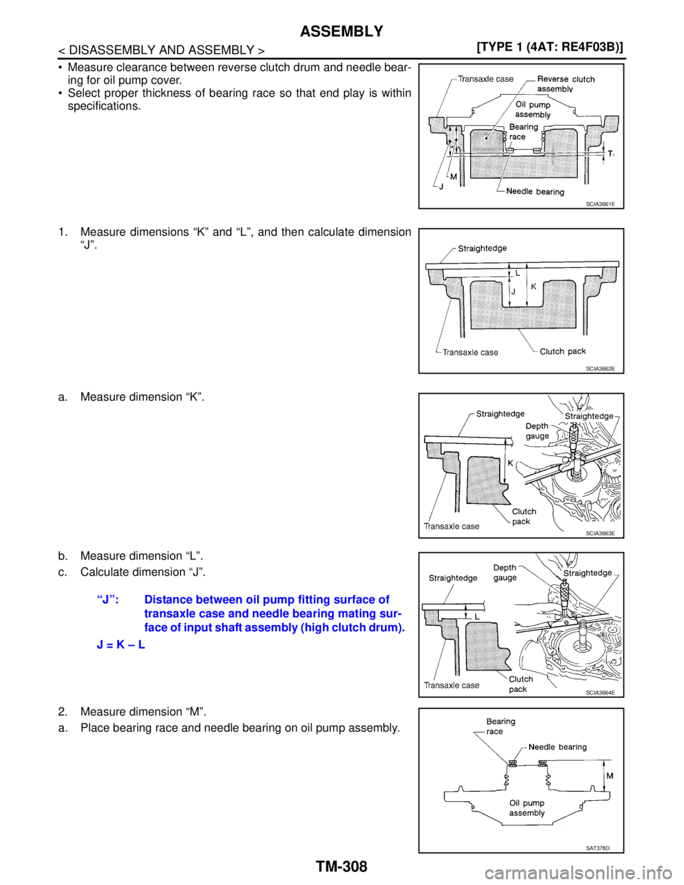 NISSAN TIIDA 2007  Service Repair Manual TM-308
< DISASSEMBLY AND ASSEMBLY >[TYPE 1 (4AT: RE4F03B)]
ASSEMBLY
 Measure clearance between reverse clutch drum and needle bear-
ing for oil pump cover.
 Select proper thickness of bearing race s