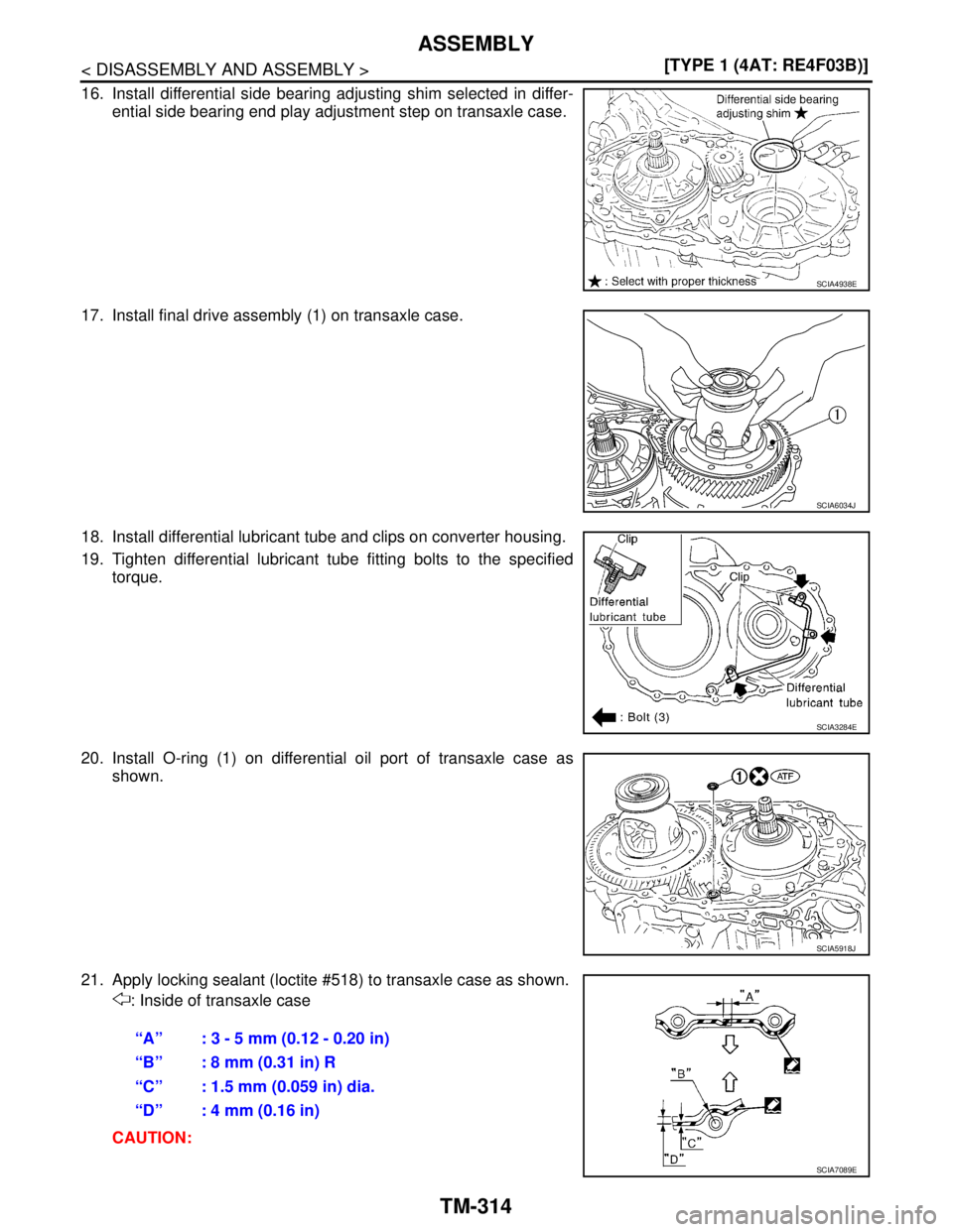 NISSAN TIIDA 2007  Service Repair Manual TM-314
< DISASSEMBLY AND ASSEMBLY >[TYPE 1 (4AT: RE4F03B)]
ASSEMBLY
16. Install differential side bearing adjusting shim selected in differ-
ential side bearing end play adjustment step on transaxle c