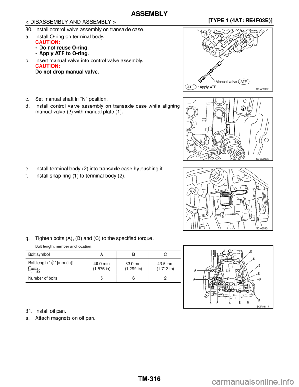 NISSAN TIIDA 2007  Service Repair Manual TM-316
< DISASSEMBLY AND ASSEMBLY >[TYPE 1 (4AT: RE4F03B)]
ASSEMBLY
30. Install control valve assembly on transaxle case.
a. Install O-ring on terminal body.
CAUTION:
 Do not reuse O-ring.
 Apply AT