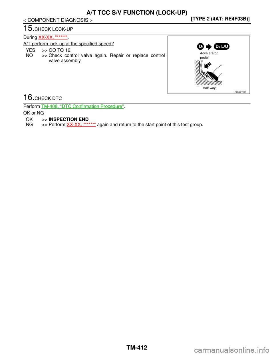 NISSAN TIIDA 2007  Service Repair Manual TM-412
< COMPONENT DIAGNOSIS >[TYPE 2 (4AT: RE4F03B)]
A/T TCC S/V FUNCTION (LOCK-UP)
15.CHECK LOCK-UP
During XX-XX, "*****"
.
A/T perform lock-up at the specified speed?
YES >> GO TO 16.
NO >> Check c