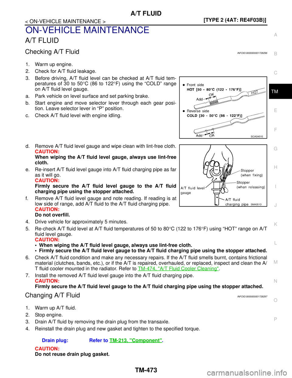 NISSAN TIIDA 2007  Service Repair Manual A/T FLUID
TM-473
< ON-VEHICLE MAINTENANCE >[TYPE 2 (4AT: RE4F03B)]
C
E
F
G
H
I
J
K
L
MA
B
TM
N
O
P
ON-VEHICLE MAINTENANCE
A/T FLUID
Checking A/T FluidINFOID:0000000001728296
1. Warm up engine.
2. Chec