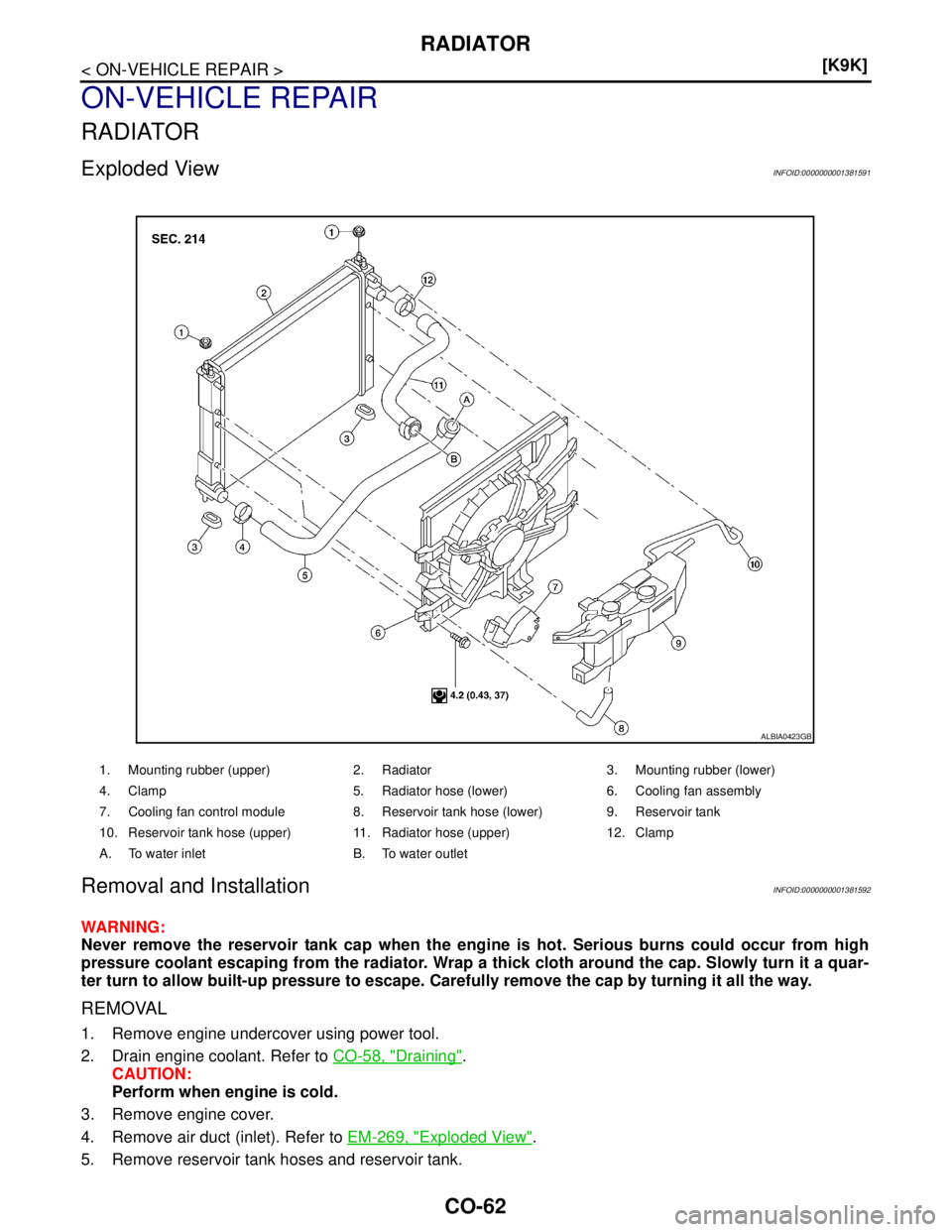NISSAN TIIDA 2007  Service Repair Manual CO-62
< ON-VEHICLE REPAIR >[K9K]
RADIATOR
ON-VEHICLE REPAIR
RADIATOR
Exploded ViewINFOID:0000000001381591
Removal and InstallationINFOID:0000000001381592
WARNING:
Never remove the reservoir tank cap w