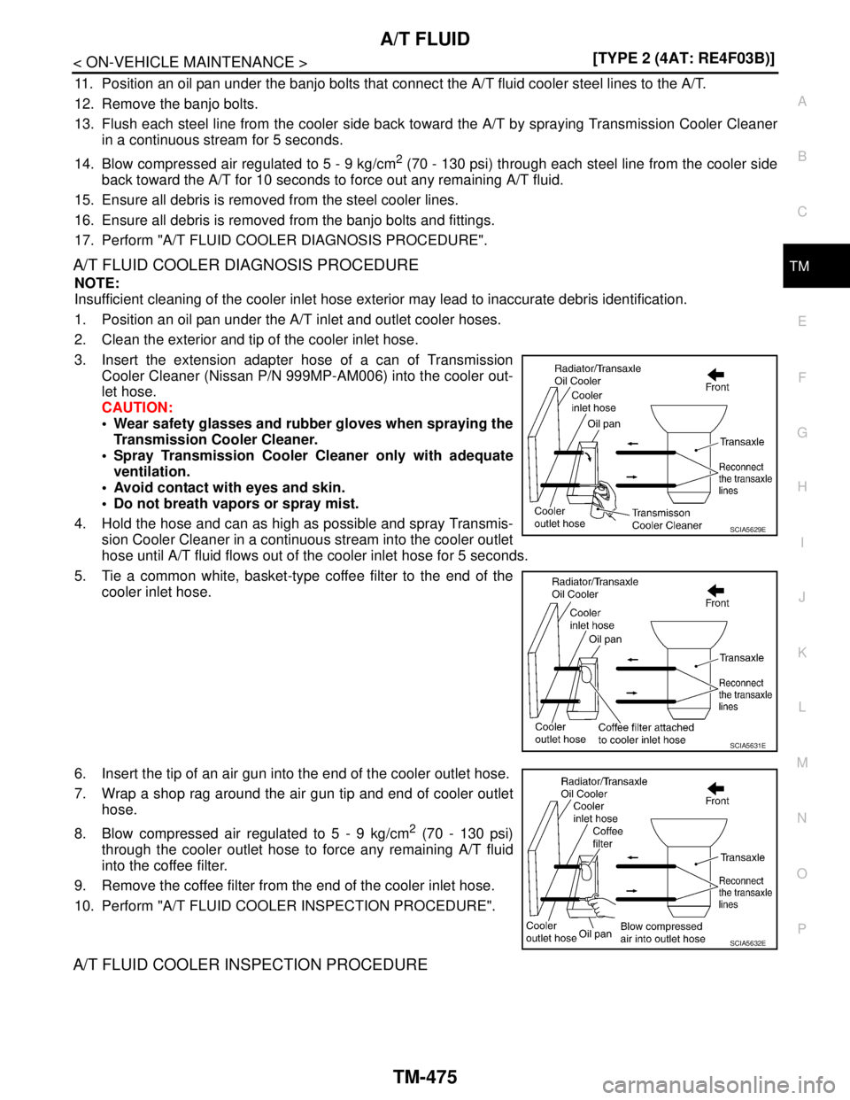 NISSAN TIIDA 2007  Service Repair Manual A/T FLUID
TM-475
< ON-VEHICLE MAINTENANCE >[TYPE 2 (4AT: RE4F03B)]
C
E
F
G
H
I
J
K
L
MA
B
TM
N
O
P
11. Position an oil pan under the banjo bolts that connect the A/T fluid cooler steel lines to the A/