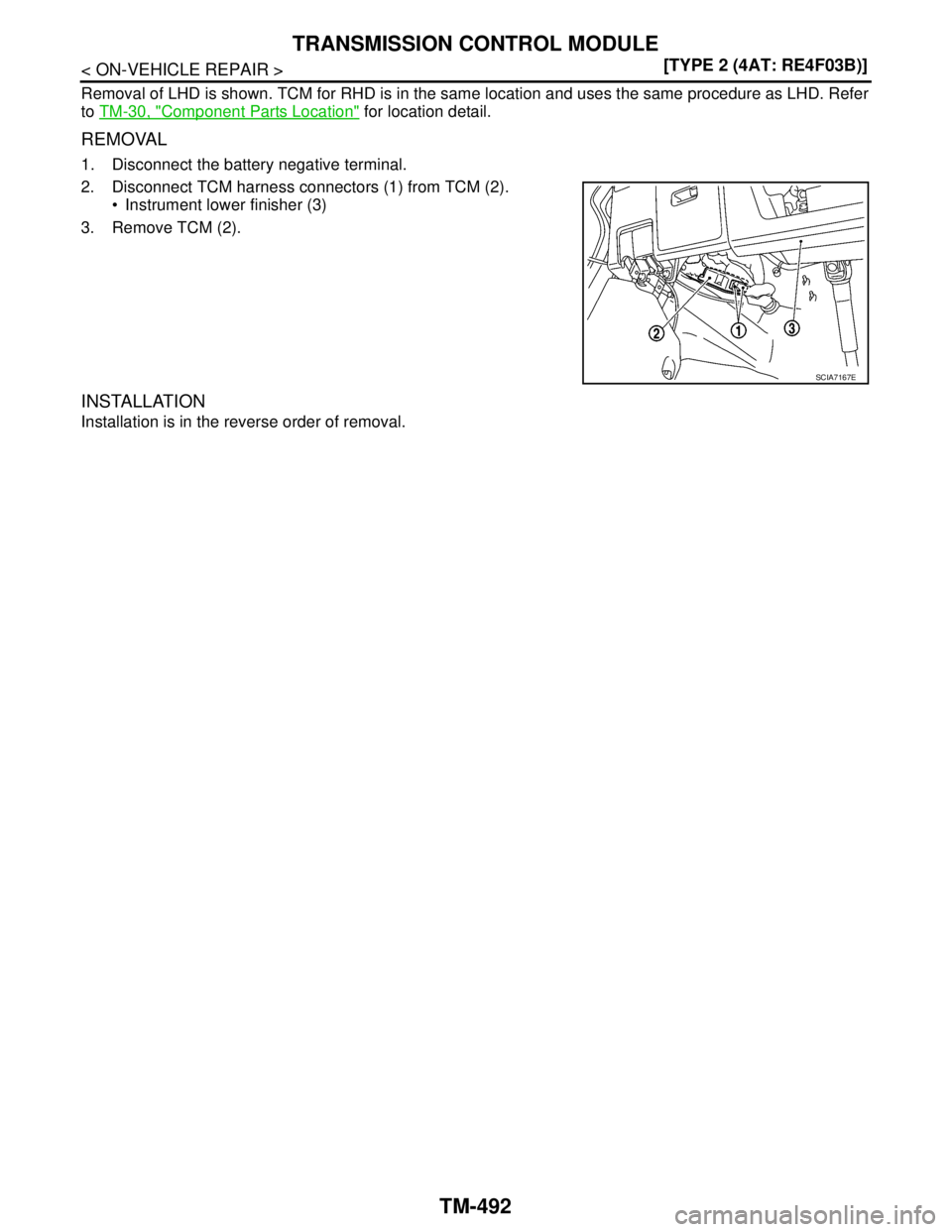 NISSAN TIIDA 2007  Service Repair Manual TM-492
< ON-VEHICLE REPAIR >[TYPE 2 (4AT: RE4F03B)]
TRANSMISSION CONTROL MODULE
Removal of LHD is shown. TCM for RHD is in the same location and uses the same procedure as LHD. Refer
to TM-30, "
Compo
