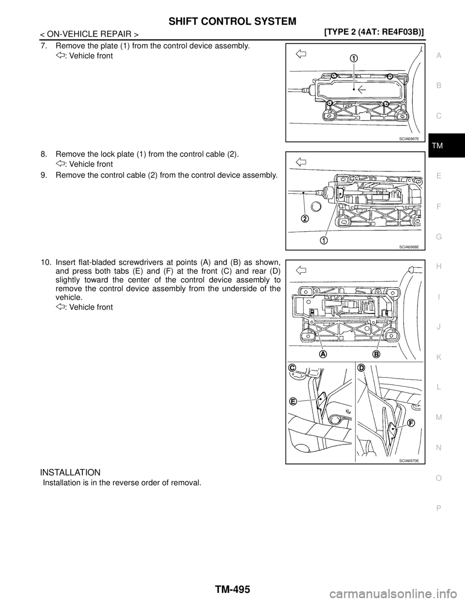 NISSAN TIIDA 2007  Service Repair Manual SHIFT CONTROL SYSTEM
TM-495
< ON-VEHICLE REPAIR >[TYPE 2 (4AT: RE4F03B)]
C
E
F
G
H
I
J
K
L
MA
B
TM
N
O
P
7. Remove the plate (1) from the control device assembly.
: Vehicle front
8. Remove the lock pl