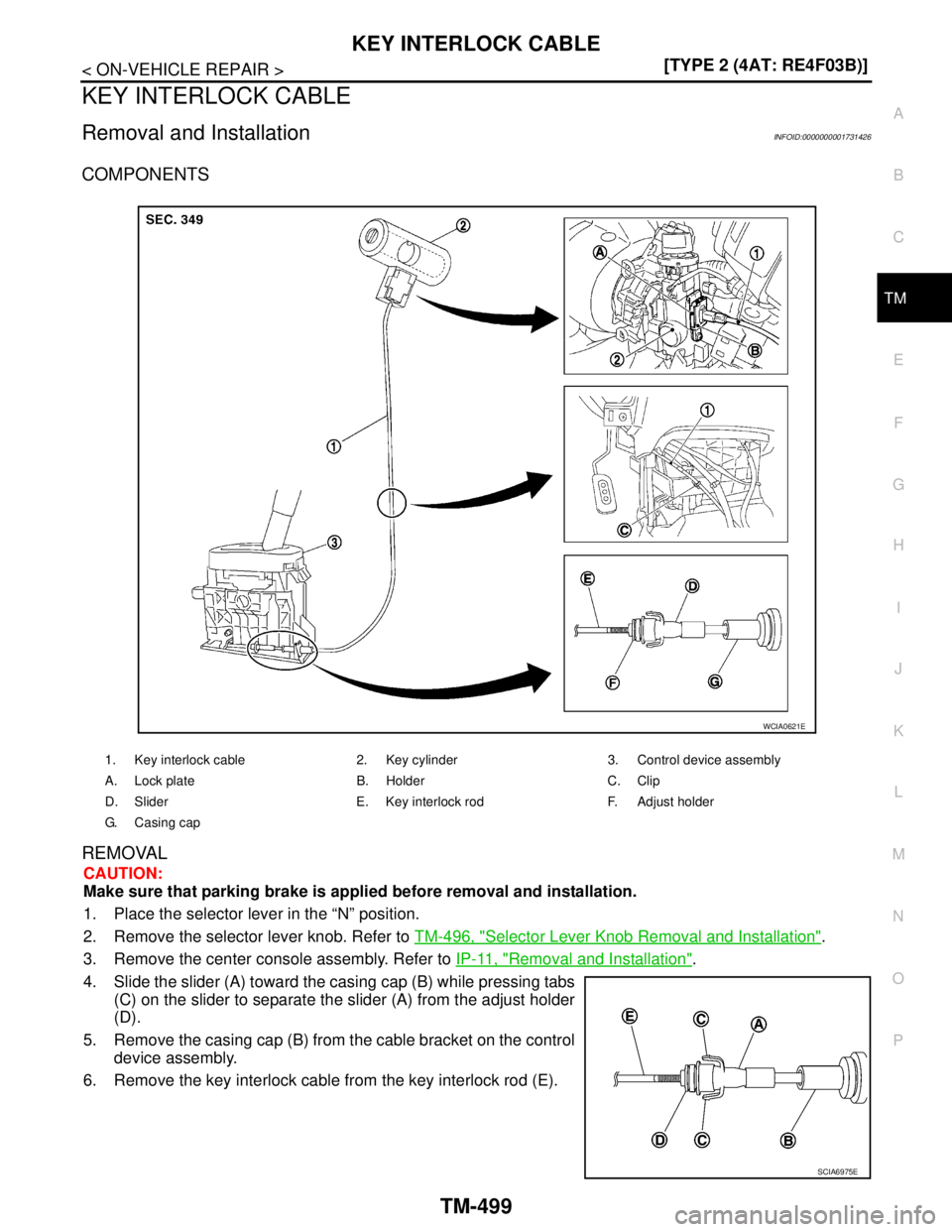 NISSAN TIIDA 2007  Service Repair Manual KEY INTERLOCK CABLE
TM-499
< ON-VEHICLE REPAIR >[TYPE 2 (4AT: RE4F03B)]
C
E
F
G
H
I
J
K
L
MA
B
TM
N
O
P
KEY INTERLOCK CABLE
Removal and InstallationINFOID:0000000001731426
COMPONENTS
REMOVAL
CAUTION:
