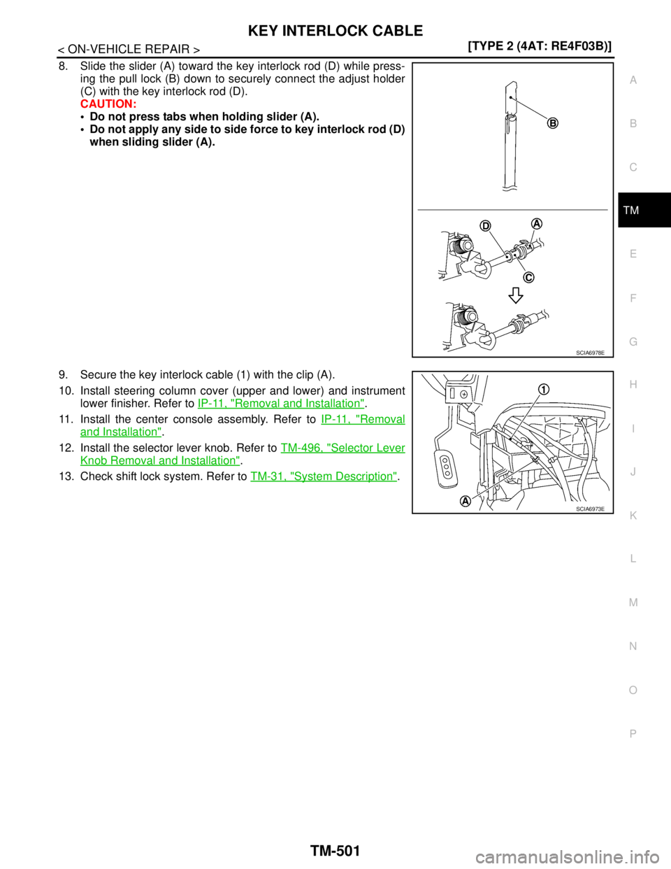 NISSAN TIIDA 2007  Service Repair Manual KEY INTERLOCK CABLE
TM-501
< ON-VEHICLE REPAIR >[TYPE 2 (4AT: RE4F03B)]
C
E
F
G
H
I
J
K
L
MA
B
TM
N
O
P
8. Slide the slider (A) toward the key interlock rod (D) while press-
ing the pull lock (B) down