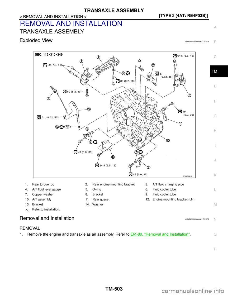 NISSAN TIIDA 2007  Service Repair Manual TRANSAXLE ASSEMBLY
TM-503
< REMOVAL AND INSTALLATION >[TYPE 2 (4AT: RE4F03B)]
C
E
F
G
H
I
J
K
L
MA
B
TM
N
O
P
REMOVAL AND INSTALLATION
TRANSAXLE ASSEMBLY
Exploded ViewINFOID:0000000001731428
Removal a