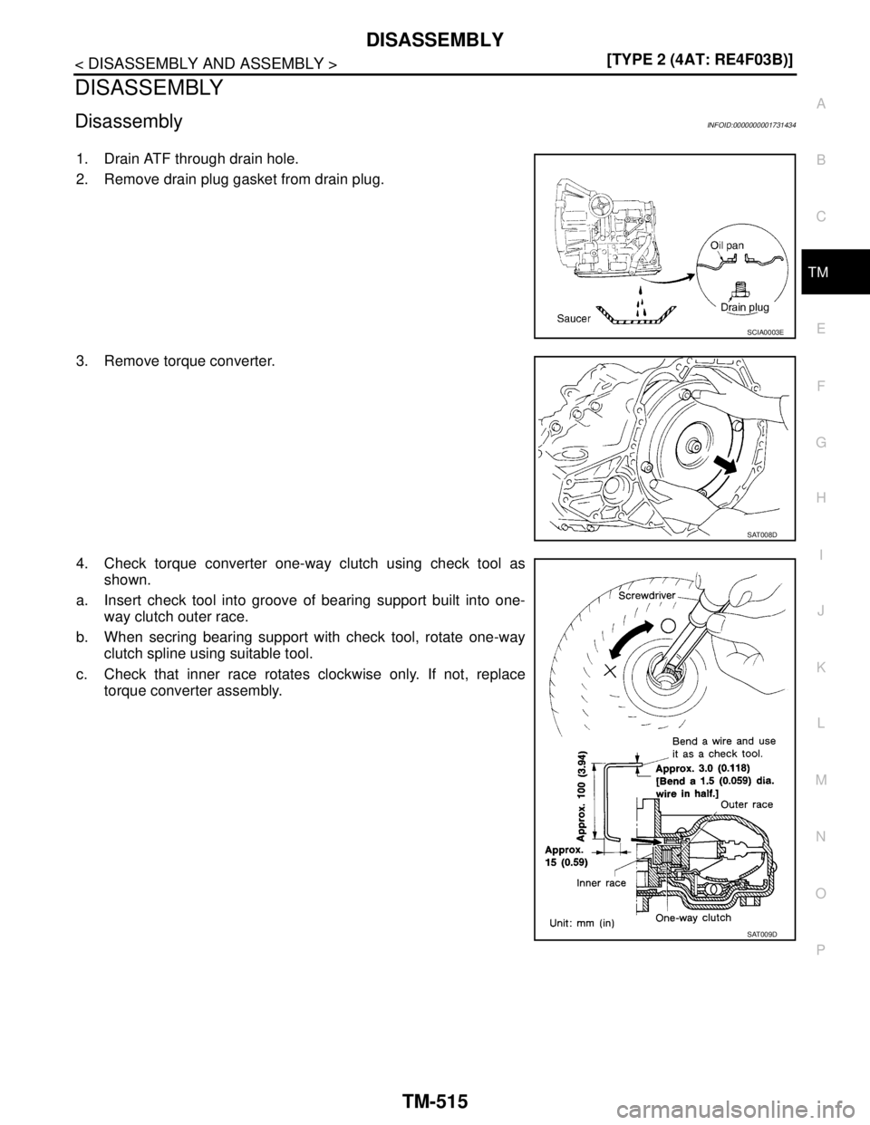 NISSAN TIIDA 2007  Service Repair Manual DISASSEMBLY
TM-515
< DISASSEMBLY AND ASSEMBLY >[TYPE 2 (4AT: RE4F03B)]
C
E
F
G
H
I
J
K
L
MA
B
TM
N
O
P
DISASSEMBLY
DisassemblyINFOID:0000000001731434
1. Drain ATF through drain hole.
2. Remove drain p
