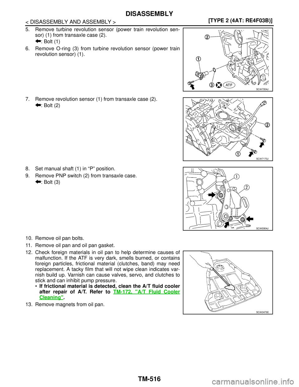 NISSAN TIIDA 2007  Service Repair Manual TM-516
< DISASSEMBLY AND ASSEMBLY >[TYPE 2 (4AT: RE4F03B)]
DISASSEMBLY
5. Remove turbine revolution sensor (power train revolution sen-
sor) (1) from transaxle case (2).
: Bolt (1)
6. Remove O-ring (3
