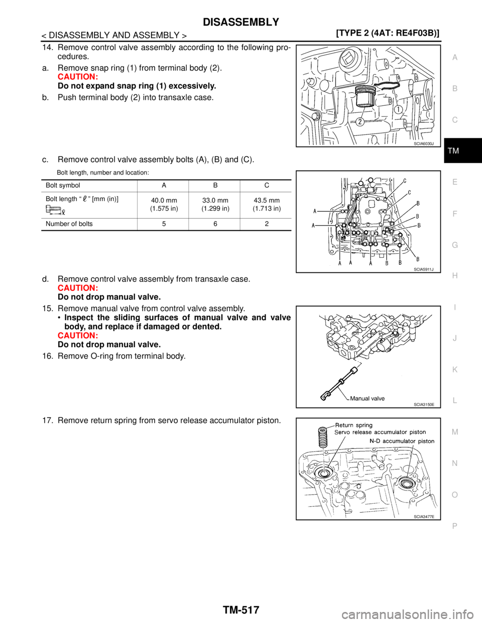 NISSAN TIIDA 2007  Service Repair Manual DISASSEMBLY
TM-517
< DISASSEMBLY AND ASSEMBLY >[TYPE 2 (4AT: RE4F03B)]
C
E
F
G
H
I
J
K
L
MA
B
TM
N
O
P
14. Remove control valve assembly according to the following pro-
cedures.
a. Remove snap ring (1