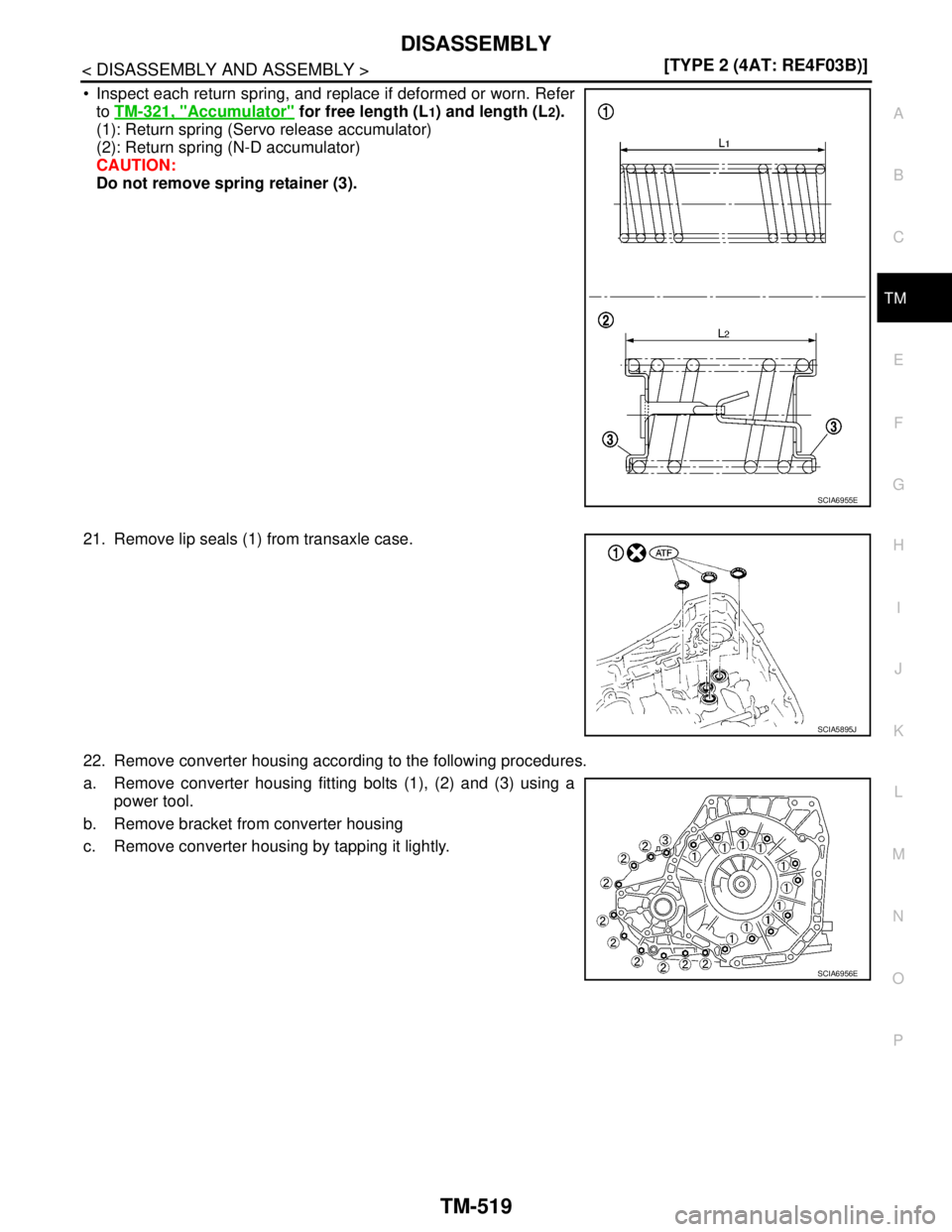 NISSAN TIIDA 2007  Service Repair Manual DISASSEMBLY
TM-519
< DISASSEMBLY AND ASSEMBLY >[TYPE 2 (4AT: RE4F03B)]
C
E
F
G
H
I
J
K
L
MA
B
TM
N
O
P
 Inspect each return spring, and replace if deformed or worn. Refer
to TM-321, "
Accumulator" fo