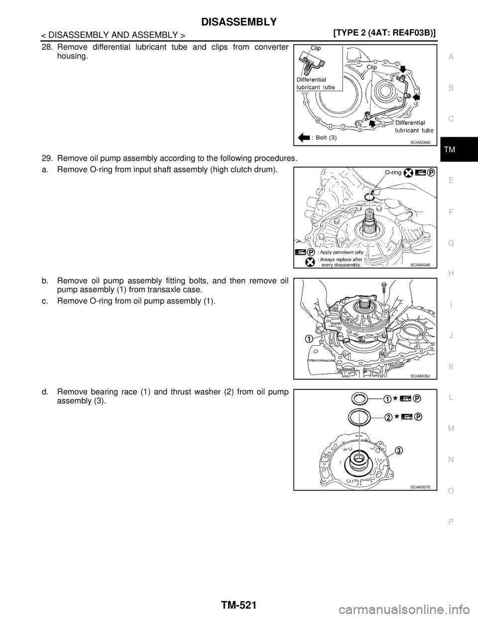 NISSAN TIIDA 2007  Service Repair Manual DISASSEMBLY
TM-521
< DISASSEMBLY AND ASSEMBLY >[TYPE 2 (4AT: RE4F03B)]
C
E
F
G
H
I
J
K
L
MA
B
TM
N
O
P
28. Remove differential lubricant tube and clips from converter
housing.
29. Remove oil pump asse