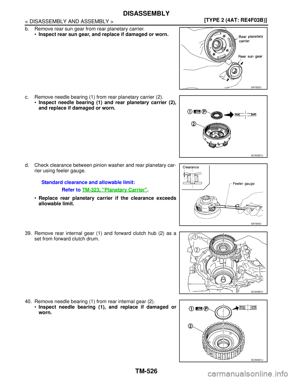 NISSAN TIIDA 2007  Service Repair Manual TM-526
< DISASSEMBLY AND ASSEMBLY >[TYPE 2 (4AT: RE4F03B)]
DISASSEMBLY
b. Remove rear sun gear from rear planetary carrier.
Inspect rear sun gear, and replace if damaged or worn.
c. Remove needle bea
