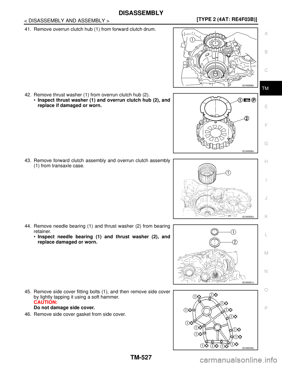 NISSAN TIIDA 2007  Service Repair Manual DISASSEMBLY
TM-527
< DISASSEMBLY AND ASSEMBLY >[TYPE 2 (4AT: RE4F03B)]
C
E
F
G
H
I
J
K
L
MA
B
TM
N
O
P
41. Remove overrun clutch hub (1) from forward clutch drum.
42. Remove thrust washer (1) from ove