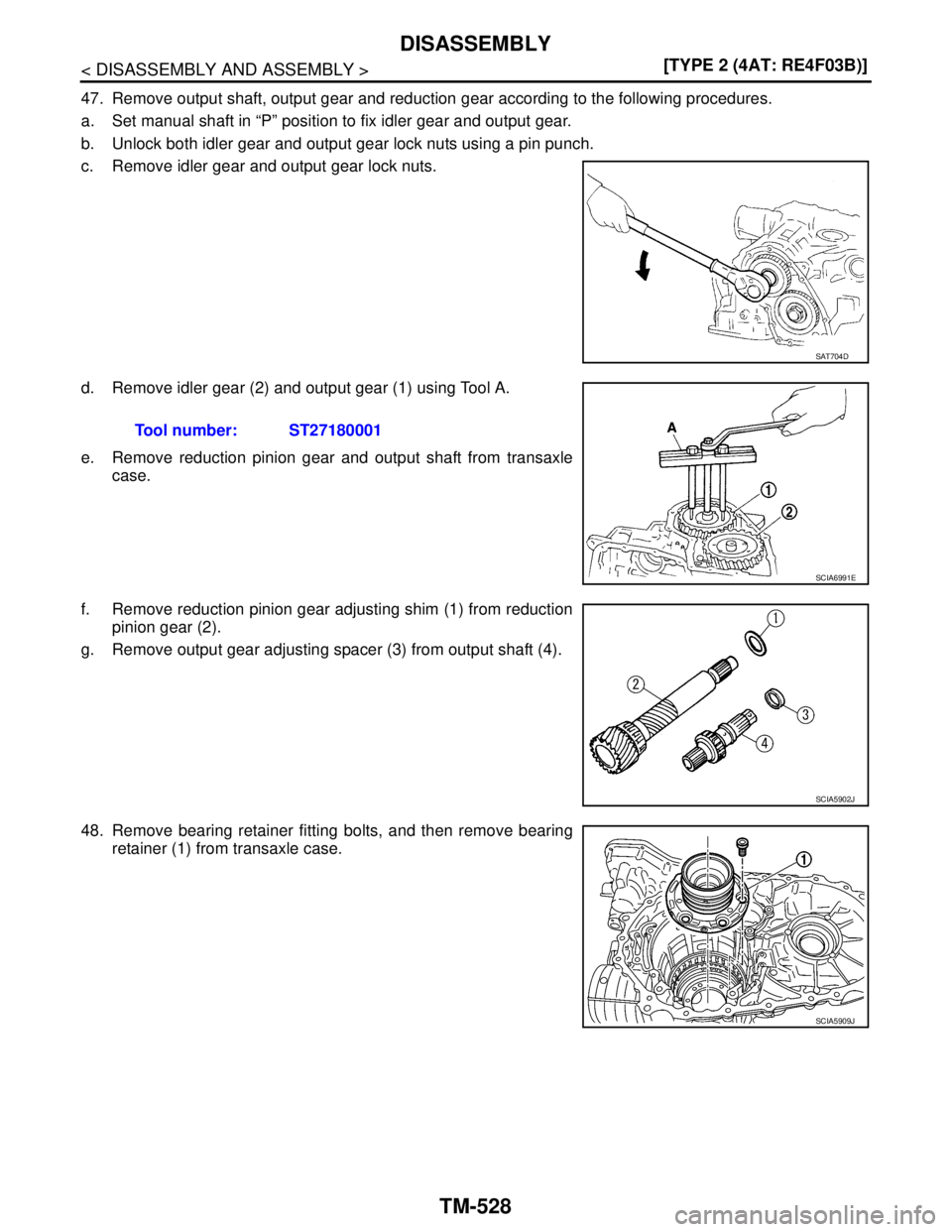 NISSAN TIIDA 2007  Service Repair Manual TM-528
< DISASSEMBLY AND ASSEMBLY >[TYPE 2 (4AT: RE4F03B)]
DISASSEMBLY
47. Remove output shaft, output gear and reduction gear according to the following procedures.
a. Set manual shaft in “P” pos