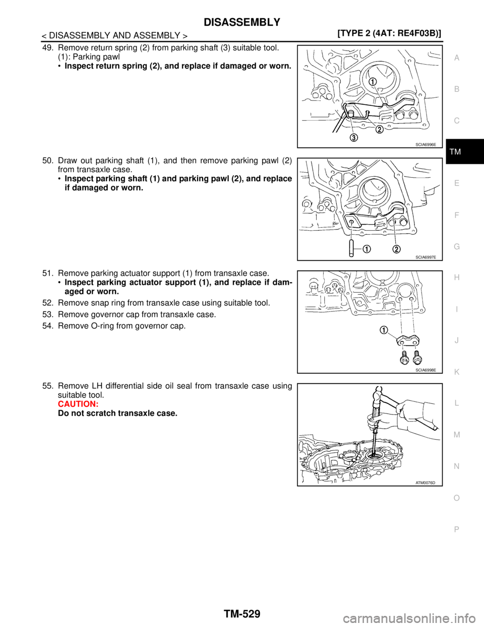 NISSAN TIIDA 2007  Service Repair Manual DISASSEMBLY
TM-529
< DISASSEMBLY AND ASSEMBLY >[TYPE 2 (4AT: RE4F03B)]
C
E
F
G
H
I
J
K
L
MA
B
TM
N
O
P
49. Remove return spring (2) from parking shaft (3) suitable tool.
(1): Parking pawl
Inspect ret