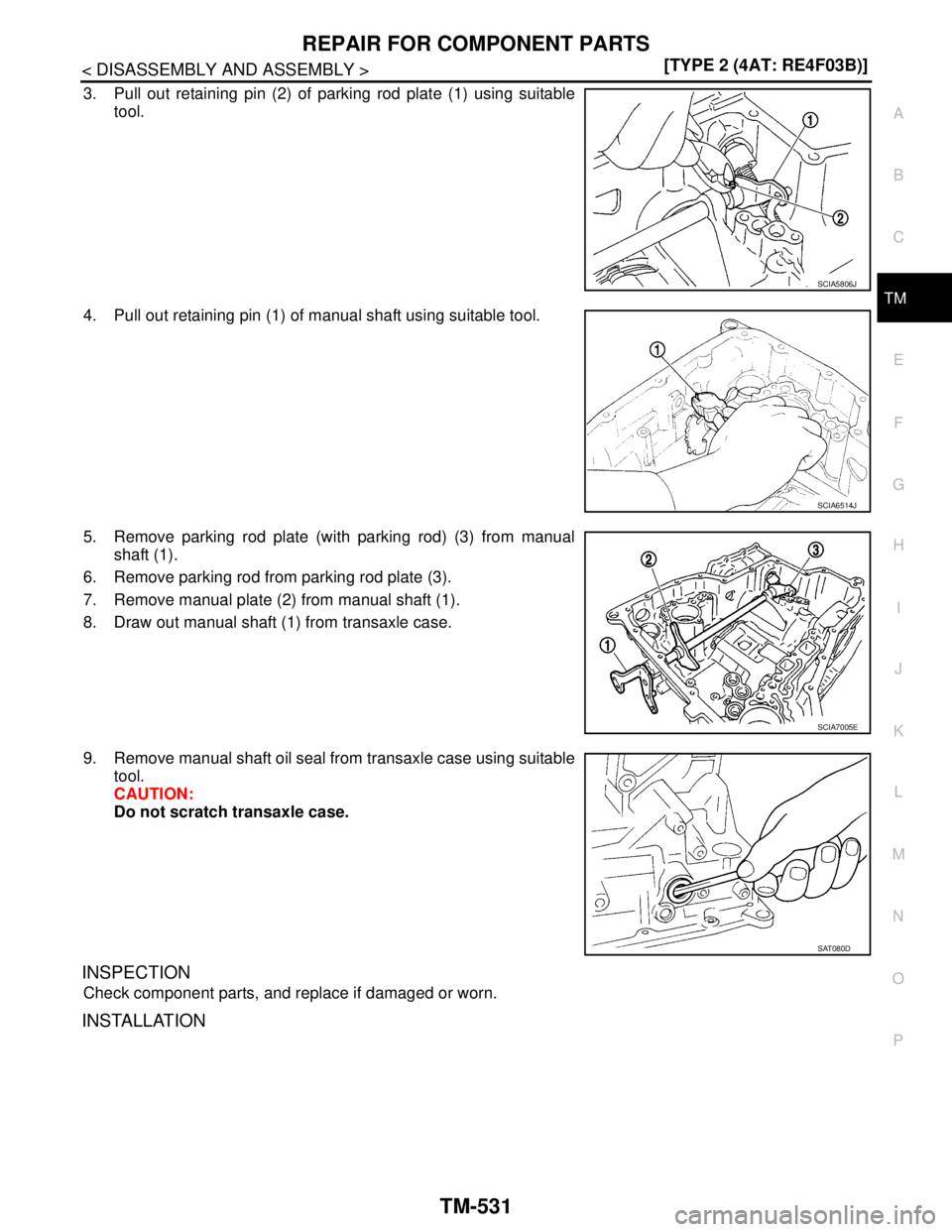 NISSAN TIIDA 2007  Service Repair Manual REPAIR FOR COMPONENT PARTS
TM-531
< DISASSEMBLY AND ASSEMBLY >[TYPE 2 (4AT: RE4F03B)]
C
E
F
G
H
I
J
K
L
MA
B
TM
N
O
P
3. Pull out retaining pin (2) of parking rod plate (1) using suitable
tool.
4. Pul