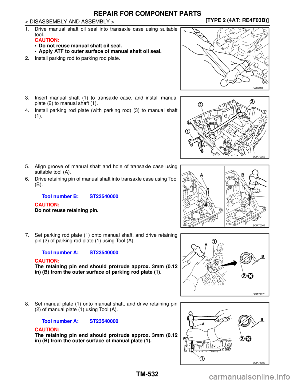 NISSAN TIIDA 2007  Service Repair Manual TM-532
< DISASSEMBLY AND ASSEMBLY >[TYPE 2 (4AT: RE4F03B)]
REPAIR FOR COMPONENT PARTS
1. Drive manual shaft oil seal into transaxle case using suitable
tool.
CAUTION:
 Do not reuse manual shaft oil s