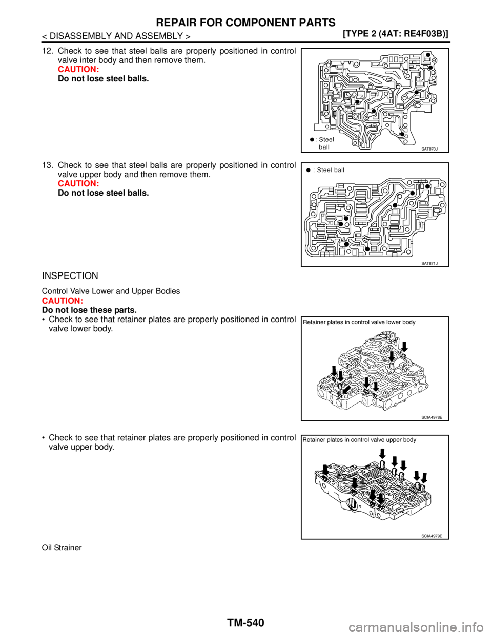 NISSAN TIIDA 2007  Service Repair Manual TM-540
< DISASSEMBLY AND ASSEMBLY >[TYPE 2 (4AT: RE4F03B)]
REPAIR FOR COMPONENT PARTS
12. Check to see that steel balls are properly positioned in control
valve inter body and then remove them.
CAUTIO