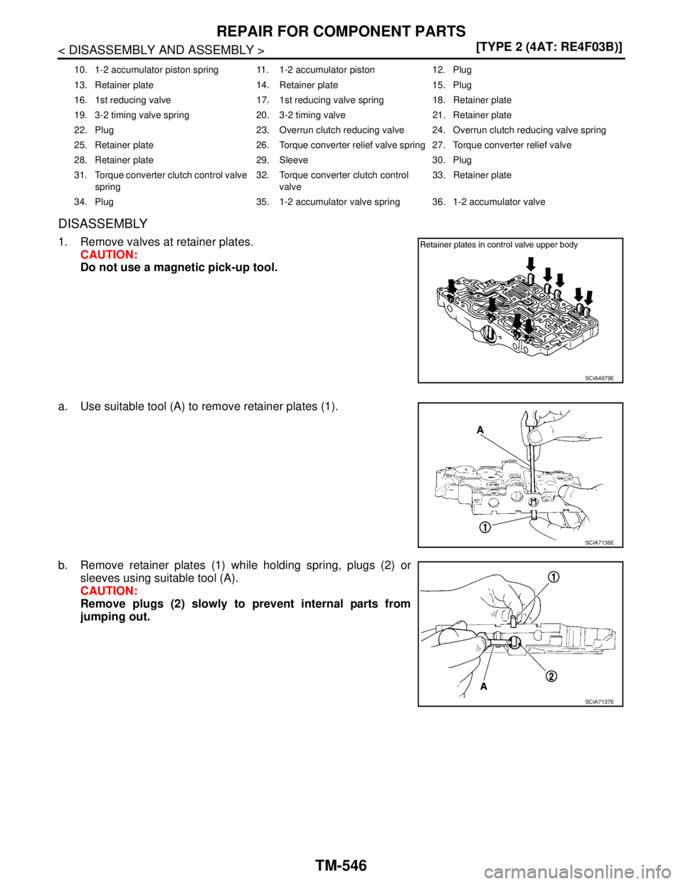 NISSAN TIIDA 2007  Service Repair Manual TM-546
< DISASSEMBLY AND ASSEMBLY >[TYPE 2 (4AT: RE4F03B)]
REPAIR FOR COMPONENT PARTS
DISASSEMBLY
1. Remove valves at retainer plates.
CAUTION:
Do not use a magnetic pick-up tool.
a. Use suitable tool