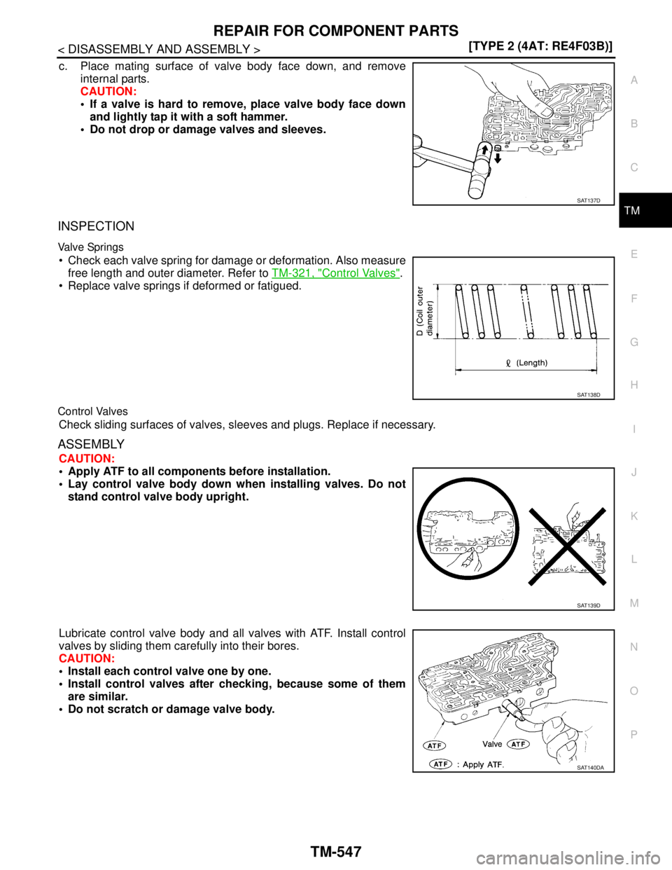 NISSAN TIIDA 2007  Service Repair Manual REPAIR FOR COMPONENT PARTS
TM-547
< DISASSEMBLY AND ASSEMBLY >[TYPE 2 (4AT: RE4F03B)]
C
E
F
G
H
I
J
K
L
MA
B
TM
N
O
P
c. Place mating surface of valve body face down, and remove
internal parts.
CAUTIO