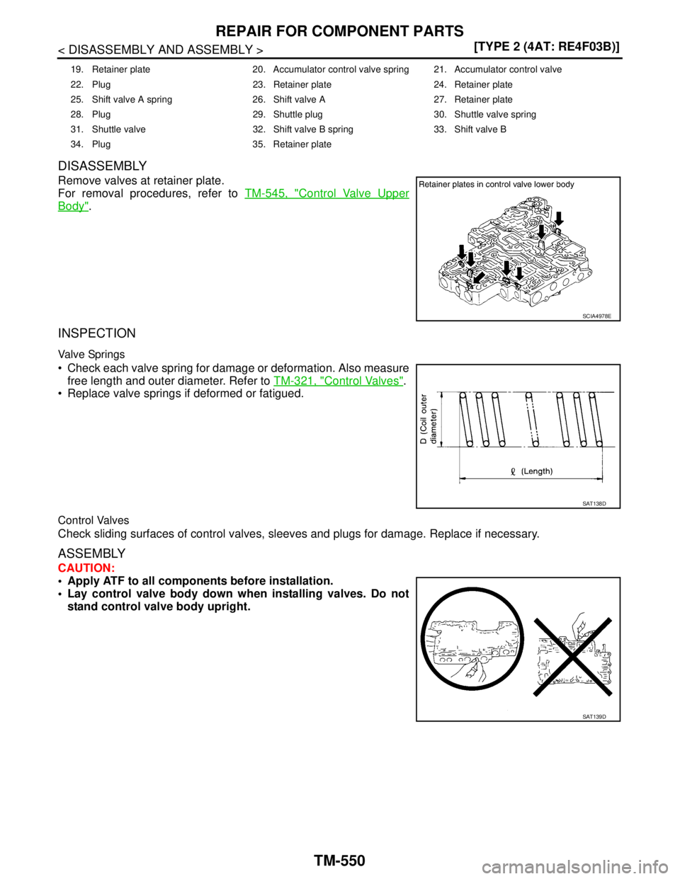 NISSAN TIIDA 2007  Service Repair Manual TM-550
< DISASSEMBLY AND ASSEMBLY >[TYPE 2 (4AT: RE4F03B)]
REPAIR FOR COMPONENT PARTS
DISASSEMBLY
Remove valves at retainer plate.
For removal procedures, refer to TM-545, "
Control Valve Upper
Body".