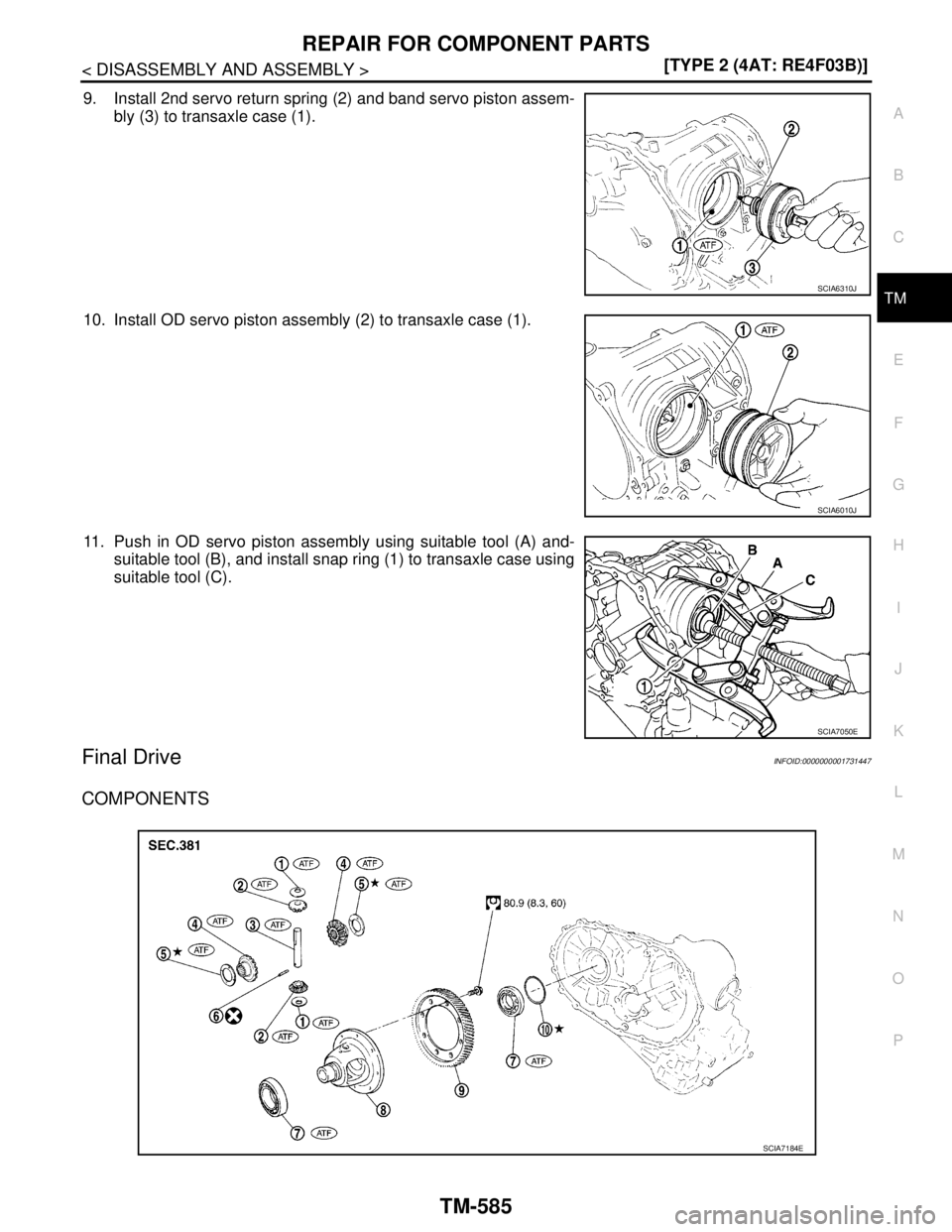 NISSAN TIIDA 2007  Service Repair Manual REPAIR FOR COMPONENT PARTS
TM-585
< DISASSEMBLY AND ASSEMBLY >[TYPE 2 (4AT: RE4F03B)]
C
E
F
G
H
I
J
K
L
MA
B
TM
N
O
P
9. Install 2nd servo return spring (2) and band servo piston assem-
bly (3) to tra