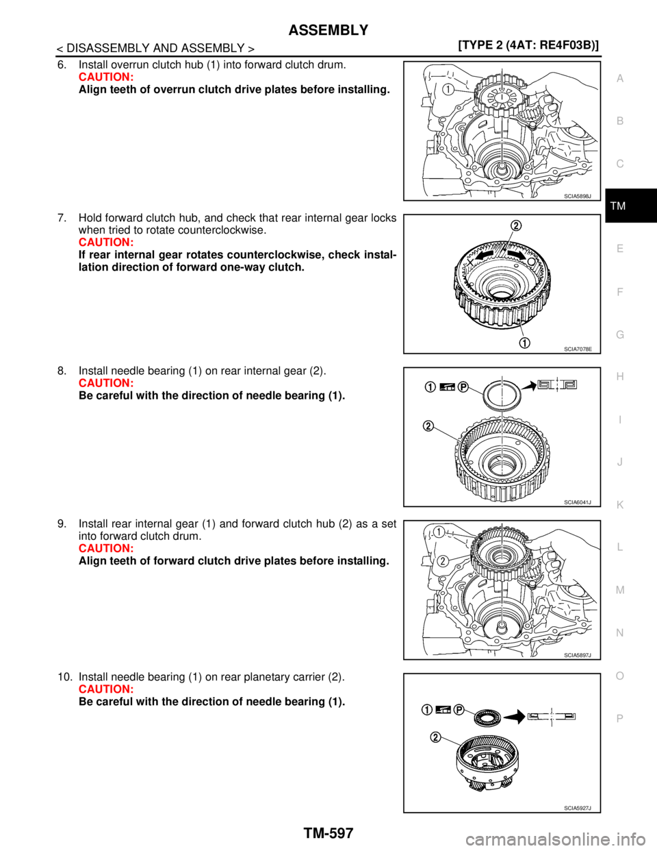NISSAN TIIDA 2007  Service Repair Manual ASSEMBLY
TM-597
< DISASSEMBLY AND ASSEMBLY >[TYPE 2 (4AT: RE4F03B)]
C
E
F
G
H
I
J
K
L
MA
B
TM
N
O
P
6. Install overrun clutch hub (1) into forward clutch drum.
CAUTION:
Align teeth of overrun clutch d