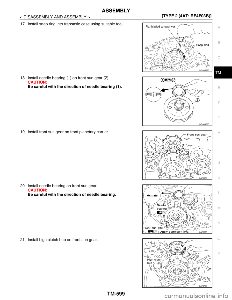 NISSAN TIIDA 2007  Service Repair Manual ASSEMBLY
TM-599
< DISASSEMBLY AND ASSEMBLY >[TYPE 2 (4AT: RE4F03B)]
C
E
F
G
H
I
J
K
L
MA
B
TM
N
O
P
17. Install snap ring into transaxle case using suitable tool.
18. Install needle bearing (1) on fro