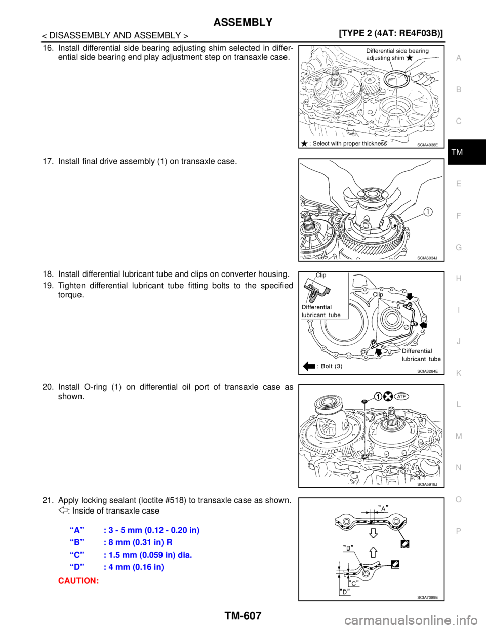 NISSAN TIIDA 2007  Service Repair Manual ASSEMBLY
TM-607
< DISASSEMBLY AND ASSEMBLY >[TYPE 2 (4AT: RE4F03B)]
C
E
F
G
H
I
J
K
L
MA
B
TM
N
O
P
16. Install differential side bearing adjusting shim selected in differ-
ential side bearing end pla