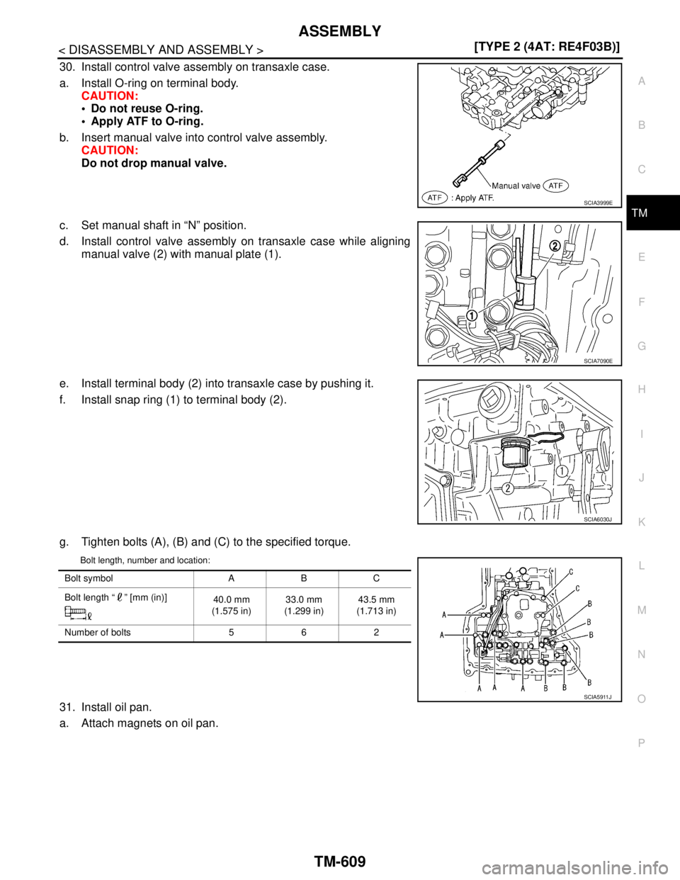 NISSAN TIIDA 2007  Service Repair Manual ASSEMBLY
TM-609
< DISASSEMBLY AND ASSEMBLY >[TYPE 2 (4AT: RE4F03B)]
C
E
F
G
H
I
J
K
L
MA
B
TM
N
O
P
30. Install control valve assembly on transaxle case.
a. Install O-ring on terminal body.
CAUTION:
