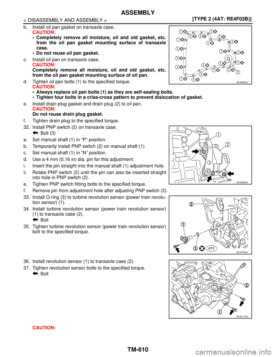 NISSAN TIIDA 2007  Service Repair Manual TM-610
< DISASSEMBLY AND ASSEMBLY >[TYPE 2 (4AT: RE4F03B)]
ASSEMBLY
b. Install oil pan gasket on transaxle case.
CAUTION:
 Completely remove all moisture, oil and old gasket, etc.
from the oil pan ga
