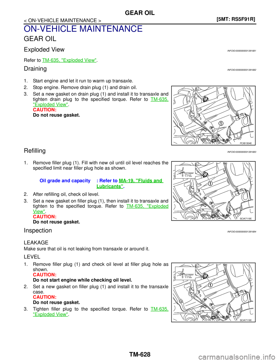 NISSAN TIIDA 2007  Service Repair Manual TM-628
< ON-VEHICLE MAINTENANCE >[5MT: RS5F91R]
GEAR OIL
ON-VEHICLE MAINTENANCE
GEAR OIL
Exploded ViewINFOID:0000000001381681
Refer to TM-635, "Exploded View".
DrainingINFOID:0000000001381682
1. Start
