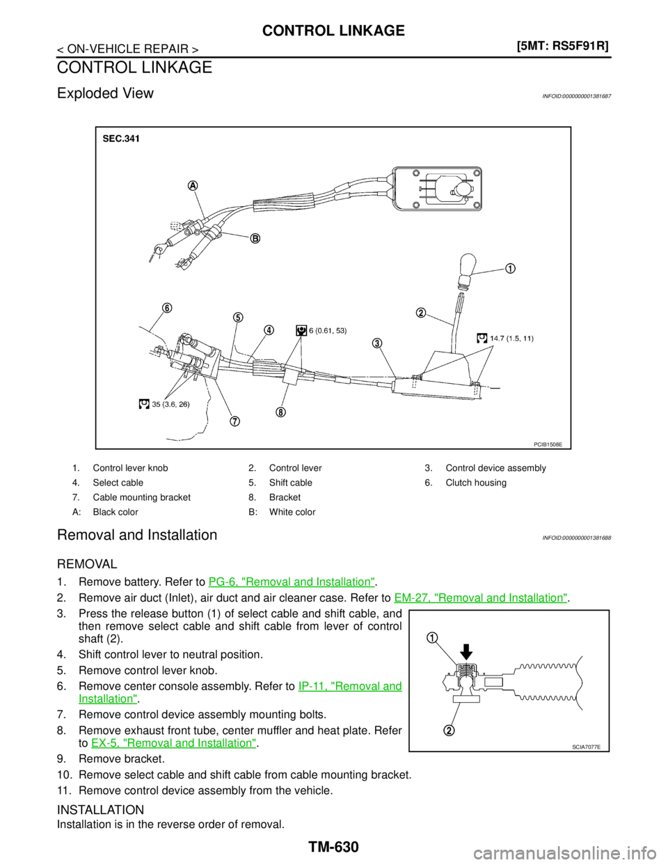 NISSAN TIIDA 2007  Service Repair Manual TM-630
< ON-VEHICLE REPAIR >[5MT: RS5F91R]
CONTROL LINKAGE
CONTROL LINKAGE
Exploded ViewINFOID:0000000001381687
Removal and InstallationINFOID:0000000001381688
REMOVAL
1. Remove battery. Refer to PG-6