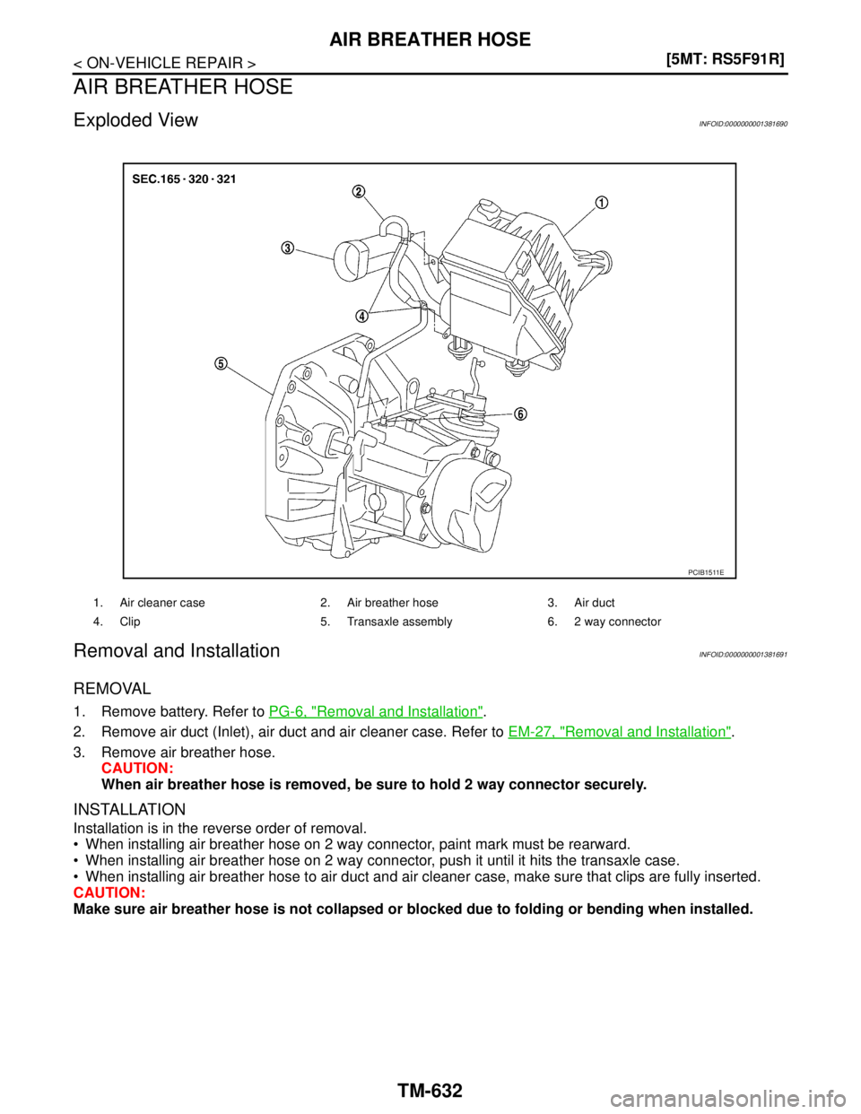 NISSAN TIIDA 2007  Service Repair Manual TM-632
< ON-VEHICLE REPAIR >[5MT: RS5F91R]
AIR BREATHER HOSE
AIR BREATHER HOSE
Exploded ViewINFOID:0000000001381690
Removal and InstallationINFOID:0000000001381691
REMOVAL
1. Remove battery. Refer to 