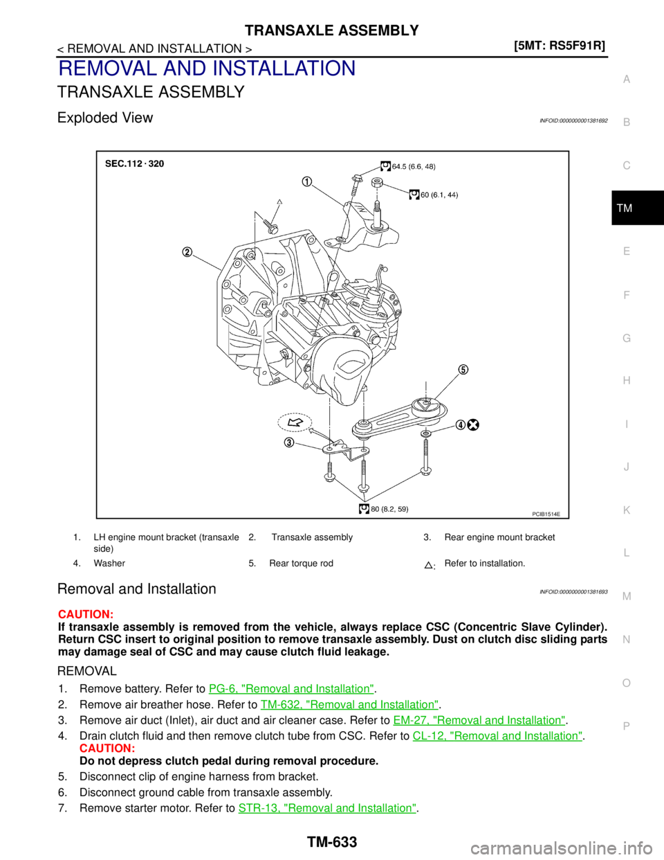 NISSAN TIIDA 2007  Service Repair Manual TRANSAXLE ASSEMBLY
TM-633
< REMOVAL AND INSTALLATION >[5MT: RS5F91R]
C
E
F
G
H
I
J
K
L
MA
B
TM
N
O
P
REMOVAL AND INSTALLATION
TRANSAXLE ASSEMBLY
Exploded ViewINFOID:0000000001381692
Removal and Instal