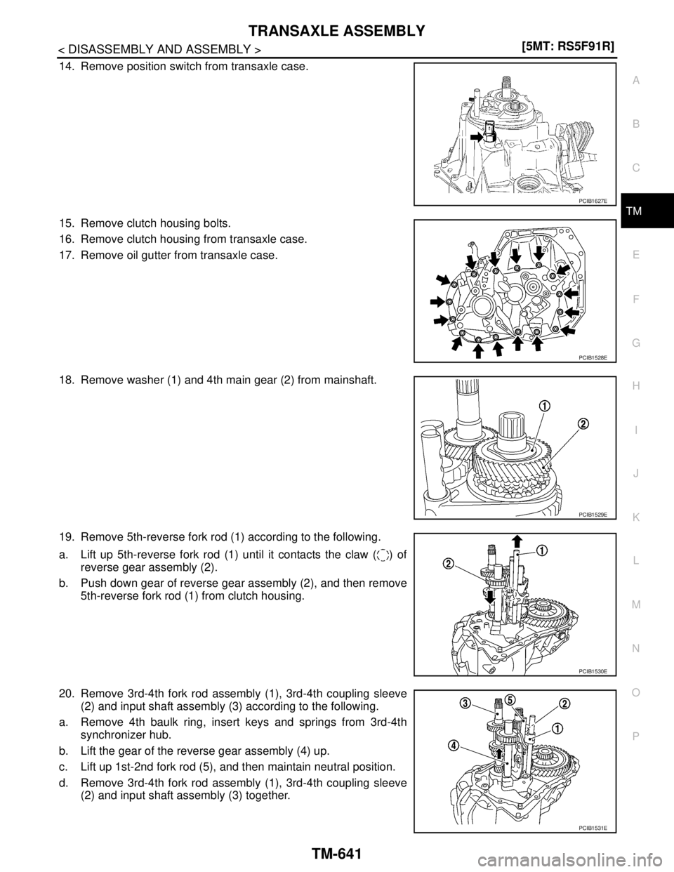 NISSAN TIIDA 2007  Service Repair Manual TRANSAXLE ASSEMBLY
TM-641
< DISASSEMBLY AND ASSEMBLY >[5MT: RS5F91R]
C
E
F
G
H
I
J
K
L
MA
B
TM
N
O
P
14. Remove position switch from transaxle case.
15. Remove clutch housing bolts.
16. Remove clutch 