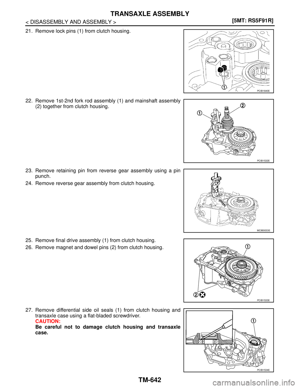 NISSAN TIIDA 2007  Service Repair Manual TM-642
< DISASSEMBLY AND ASSEMBLY >[5MT: RS5F91R]
TRANSAXLE ASSEMBLY
21. Remove lock pins (1) from clutch housing.
22. Remove 1st-2nd fork rod assembly (1) and mainshaft assembly
(2) together from clu