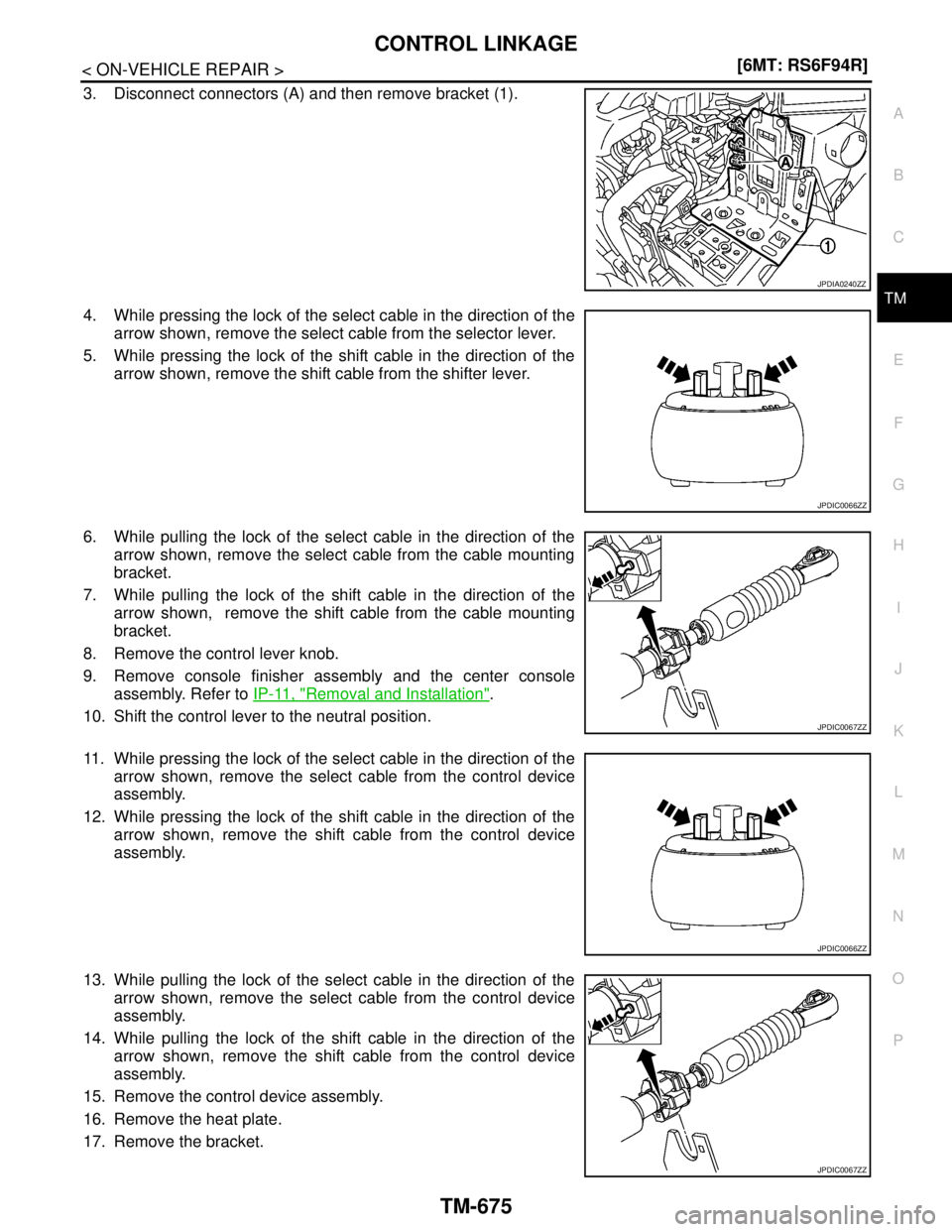 NISSAN TIIDA 2007  Service Repair Manual CONTROL LINKAGE
TM-675
< ON-VEHICLE REPAIR >[6MT: RS6F94R]
C
E
F
G
H
I
J
K
L
MA
B
TM
N
O
P
3. Disconnect connectors (A) and then remove bracket (1).
4. While pressing the lock of the select cable in t