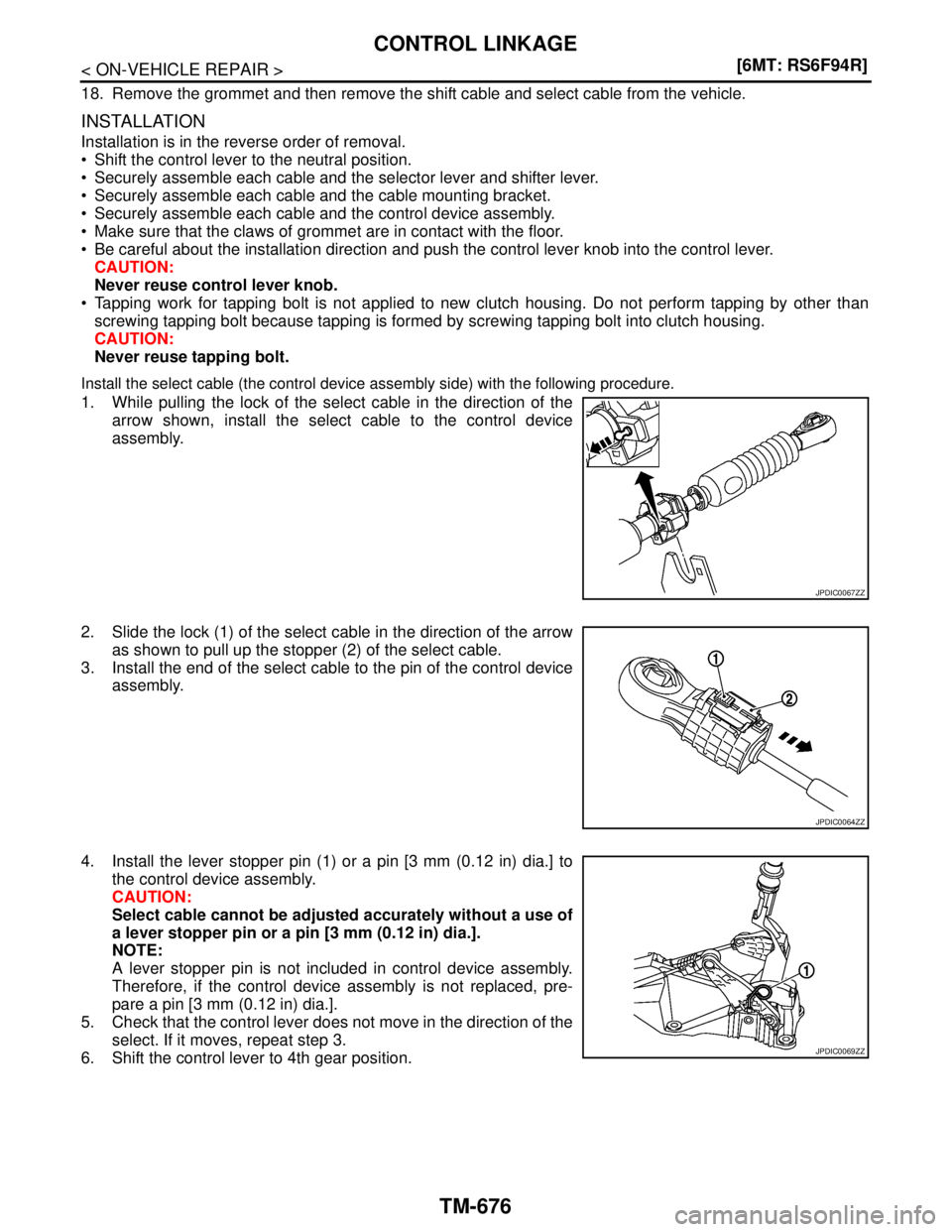 NISSAN TIIDA 2007  Service Repair Manual TM-676
< ON-VEHICLE REPAIR >[6MT: RS6F94R]
CONTROL LINKAGE
18. Remove the grommet and then remove the shift cable and select cable from the vehicle.
INSTALLATION
Installation is in the reverse order o