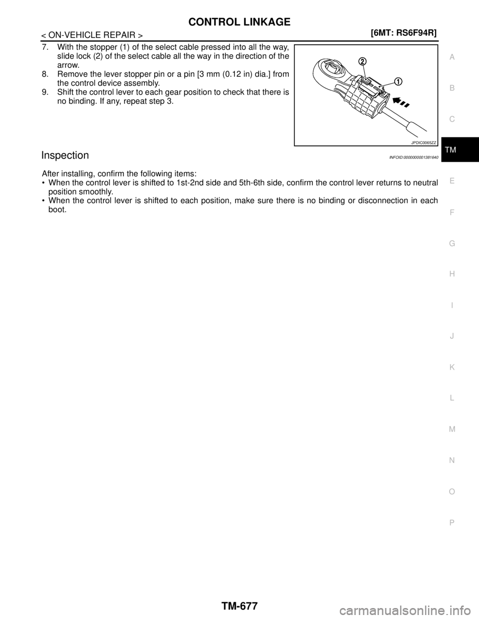 NISSAN TIIDA 2007  Service Repair Manual CONTROL LINKAGE
TM-677
< ON-VEHICLE REPAIR >[6MT: RS6F94R]
C
E
F
G
H
I
J
K
L
MA
B
TM
N
O
P
7. With the stopper (1) of the select cable pressed into all the way,
slide lock (2) of the select cable all 