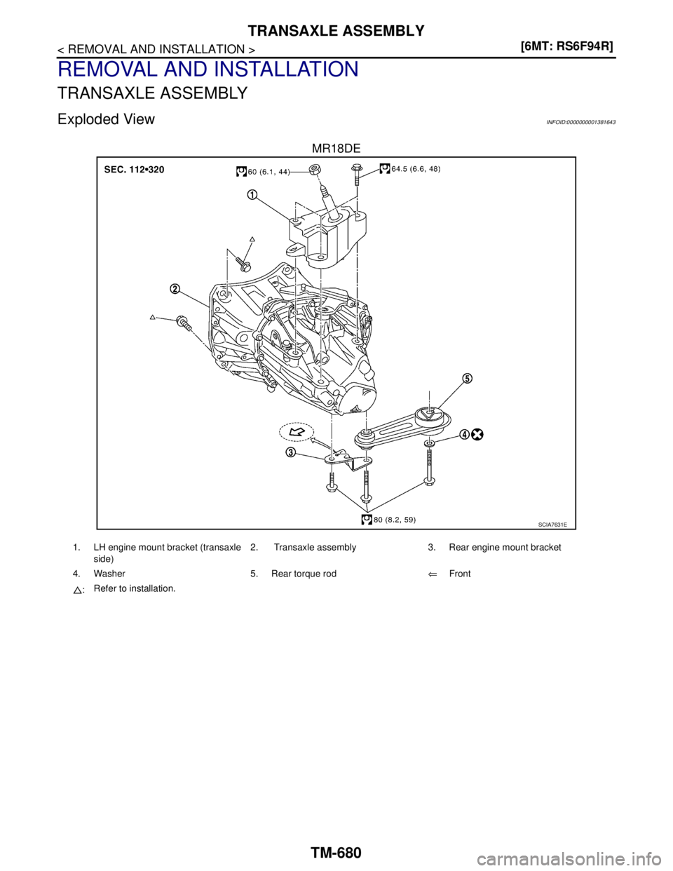 NISSAN TIIDA 2007  Service Repair Manual TM-680
< REMOVAL AND INSTALLATION >[6MT: RS6F94R]
TRANSAXLE ASSEMBLY
REMOVAL AND INSTALLATION
TRANSAXLE ASSEMBLY
Exploded ViewINFOID:0000000001381643
MR18DE
SCIA7631E
1. LH engine mount bracket (trans