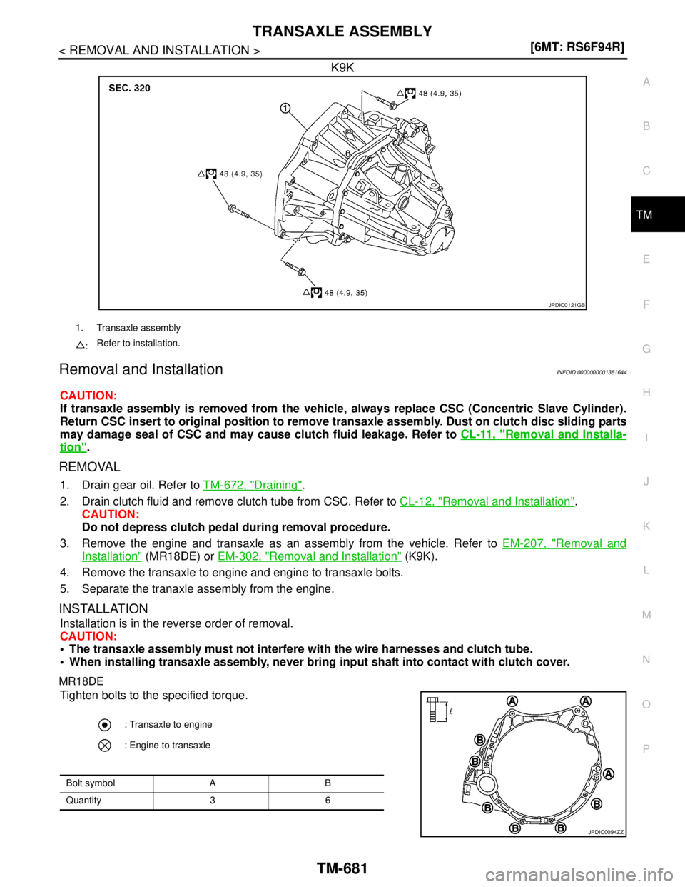 NISSAN TIIDA 2007  Service Repair Manual TRANSAXLE ASSEMBLY
TM-681
< REMOVAL AND INSTALLATION >[6MT: RS6F94R]
C
E
F
G
H
I
J
K
L
MA
B
TM
N
O
P
K9K
Removal and InstallationINFOID:0000000001381644
CAUTION:
If transaxle assembly is removed from 