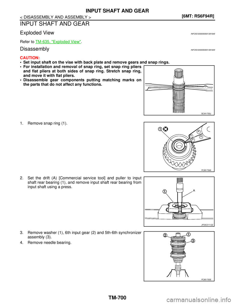 NISSAN TIIDA 2007  Service Repair Manual TM-700
< DISASSEMBLY AND ASSEMBLY >[6MT: RS6F94R]
INPUT SHAFT AND GEAR
INPUT SHAFT AND GEAR
Exploded ViewINFOID:0000000001381648
Refer to TM-635, "Exploded View".
DisassemblyINFOID:0000000001381649
CA