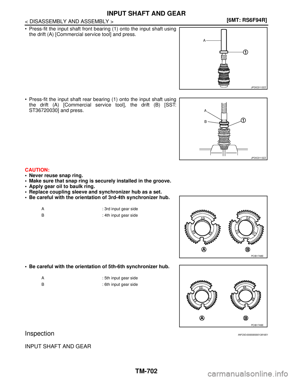 NISSAN TIIDA 2007  Service Repair Manual TM-702
< DISASSEMBLY AND ASSEMBLY >[6MT: RS6F94R]
INPUT SHAFT AND GEAR
 Press-fit the input shaft front bearing (1) onto the input shaft using
the drift (A) [Commercial service tool] and press.
 Pre