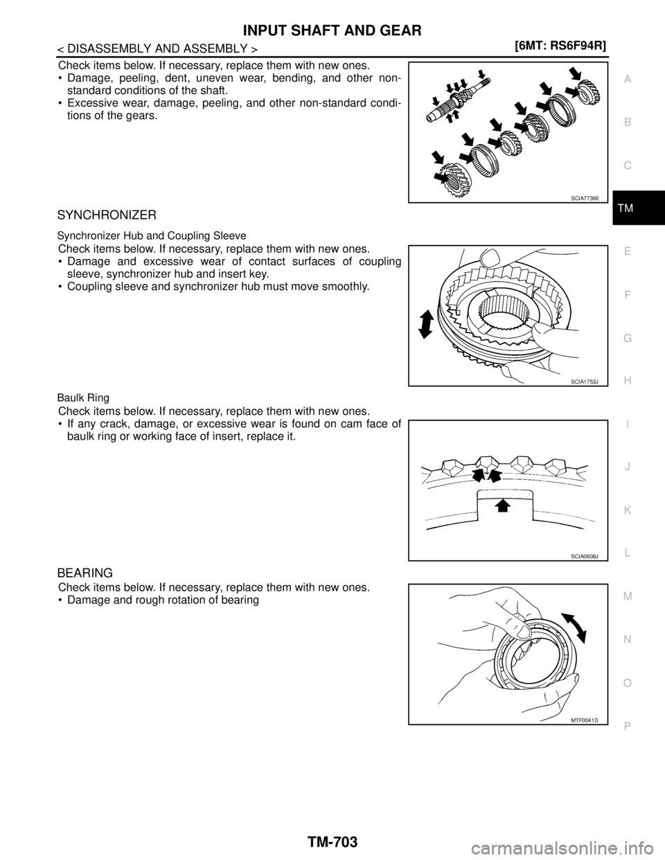 NISSAN TIIDA 2007  Service Repair Manual INPUT SHAFT AND GEAR
TM-703
< DISASSEMBLY AND ASSEMBLY >[6MT: RS6F94R]
C
E
F
G
H
I
J
K
L
MA
B
TM
N
O
P
Check items below. If necessary, replace them with new ones.
 Damage, peeling, dent, uneven wear