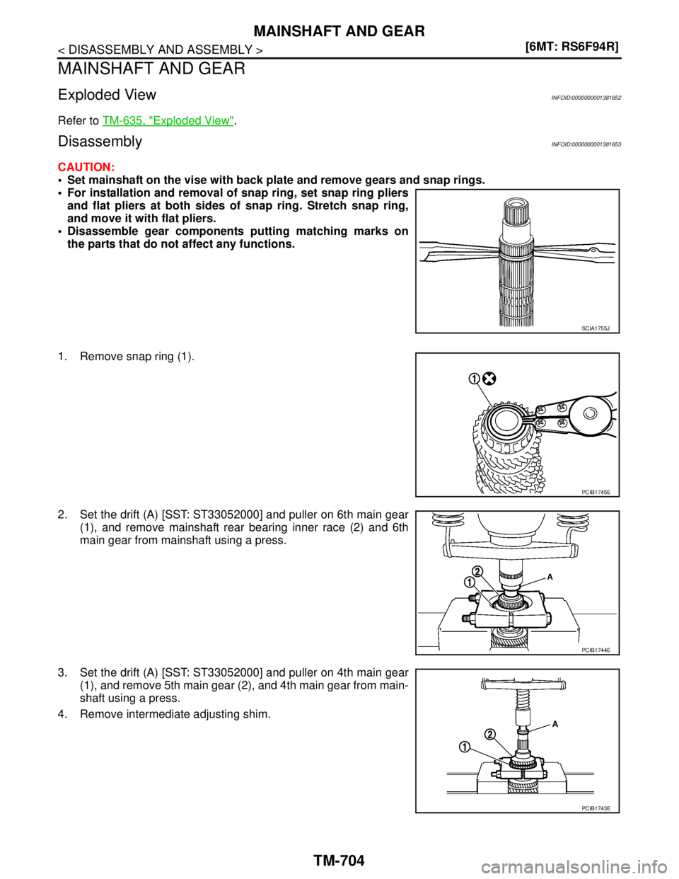 NISSAN TIIDA 2007  Service Repair Manual TM-704
< DISASSEMBLY AND ASSEMBLY >[6MT: RS6F94R]
MAINSHAFT AND GEAR
MAINSHAFT AND GEAR
Exploded ViewINFOID:0000000001381652
Refer to TM-635, "Exploded View".
DisassemblyINFOID:0000000001381653
CAUTIO